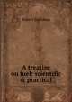 A treatise on fuel: scientific & practical, Robert Galloway 