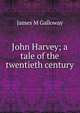 John Harvey; a tale of the twentieth century, James M Galloway 