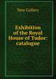 Exhibition of the Royal House of Tudor: catalogue, New Gallery 