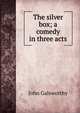 The silver box; a comedy in three acts, John Galsworthy 