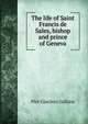 The life of Saint Francis de Sales, bishop and prince of Geneva, Pier Giacinto Gallizia 
