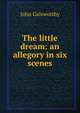The little dream: an allegory in six scenes, John Galsworthy 
