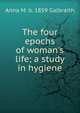 The four epochs of woman's life; a study in hygiene, Anna M. b. 1859 Galbraith 