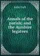 Annals of the parish; and the Ayrshire legatees, Galt John 