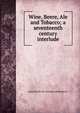 Wine, Beere, Ale and Tobacco; a seventeenth century interlude, pseud [from old catalog] Gallobelgicus 