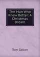 The Man Who Knew Better: A Christmas Dream, Tom Gallon 