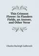 This Crimson Flower: In Flanders Fields, an Answer, and Other Verse, Charles Burleigh Galbreath 