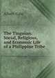 The Tinguian: Social, Religious, and Economic Life of a Philippine Tribe, Albert Gale 