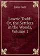 Lawrie Todd: Or, the Settlers in the Woods, Volume 1, Galt John 