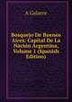 Bosquejo De Buenos Aires: Capital De La Nacion Argentina, Volume 1 (Spanish Edition), A Galarce 