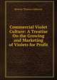 Commercial Violet Culture: A Treatise On the Growing and Marketing of Violets for Profit, Beverly Thomas Galloway 