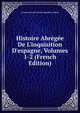Histoire Abr?g?e De L'inquisition D'espagne, Volumes 1-2 (French Edition), Leonard Joseph Urbain Napoleon Gallors 