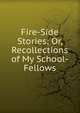 Fire-Side Stories; Or, Recollections of My School-Fellows, 