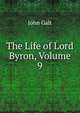 The Life of Lord Byron, Volume 9, Galt John 
