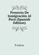 Proyecto De Inmigracion Al Peru (Spanish Edition), P Galvez 