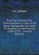 Essai Sur L'histoire Du Protestantisme ? Caen Et En Basse-Normandie, De L'?dit De Nantes ? La R?volution (1598-1791) . (French Edition), J A. Galland 