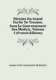 Histoire Du Grand Duche De Toscane, Sous Le Gouvernement Des Medicis, Volume 5 (French Edition), Louise-Felix Guinement De Keralio 
