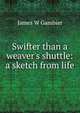 Swifter than a weaver's shuttle: a sketch from life, James W Gambier 