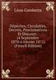Depeches, Circulaires, Decrets, Proclamations Et Discours . (4 Septembre 1870-6 Fevrier 1871) (French Edition), Leon Gambetta 
