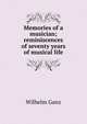 Memories of a musician; reminiscences of seventy years of musical life, Wilhelm Ganz 