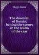 The downfall of Russia; behind the scenes in the realm of the czar, Hugo Ganz 