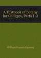 A Textbook of Botany for Colleges, Parts 1-2, William Francis Ganong 