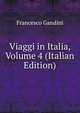 Viaggi in Italia, Volume 4 (Italian Edition), Francesco Gandini 