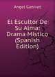 El Escultor De Su Alma: Drama Mistico (Spanish Edition), Angel Ganivet 