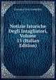 Notizie Istoriche Degli Intagliatori, Volume 15 (Italian Edition), Giovanni Gori Gandellini 