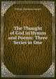 The Thought of God in Hymns and Poems: Three Series in One, William Channing Gannett 