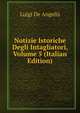 Notizie Istoriche Degli Intagliatori, Volume 5 (Italian Edition), Luigi De Angelis 