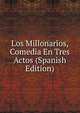 Los Millonarios, Comedia En Tres Actos (Spanish Edition), 