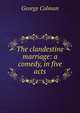 The clandestine marriage: a comedy, in five acts, Colman George 