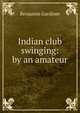 Indian club swinging: by an amateur, Benjamin Gardiner 