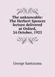 The unknowable: The Herbert Spencer lecture delivered at Oxford, 24 October, 1923, Santayana George 