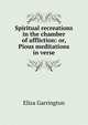 Spiritual recreations in the chamber of affliction: or, Pious meditations in verse, Eliza Garrington 