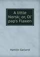 A little Norsk; or, Ol' pap's Flaxen, Hamlin Garland 