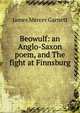 Beowulf: an Anglo-Saxon poem, and The fight at Finnsburg, James Mercer Garnett 