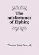 The misfortunes of Elphin;, Peacock Thomas Love 