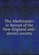 The Abolitionist: or Record of the New-England anti-slavery society, 