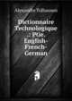 Dictionnaire Technologique .: Ptie. English-French-German, Alexandre Tolhausen 