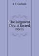 The Judgment Day: A Sacred Poem, R T. Garland 