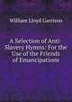 A Selection of Anti-Slavery Hymns: For the Use of the Friends of Emancipations, Garrison William Lloyd 