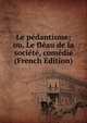 Le pedantisme; ou, Le fleau de la societe, comedie (French Edition), 