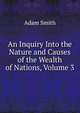 An Inquiry Into the Nature and Causes of the Wealth of Nations, Volume 3, Adam Smith 