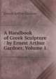 A Handbook of Greek Sculpture / by Ernest Arthur Gardner, Volume 1, Ernest Arthur Gardner 