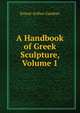 A Handbook of Greek Sculpture, Volume 1, Ernest Arthur Gardner 