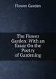 The Flower Garden: With an Essay On the Poetry of Gardening, Flower Garden 
