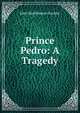Prince Pedro: A Tragedy, John Hutchinson Garnier 