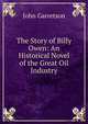 The Story of Billy Owen: An Historical Novel of the Great Oil Industry, John Garretson 